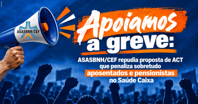 Apoiamos a greve: ASASBNH/CEF repudia proposta de ACT que penaliza sobretudo aposentados e pensionistas no Saúde Caixa