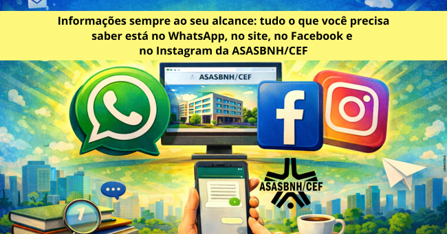 Informações sempre ao seu alcance: tudo o que você precisa saber está no WhatsApp, no site, no Facebook e no Instagram da ASASBNH/CEF